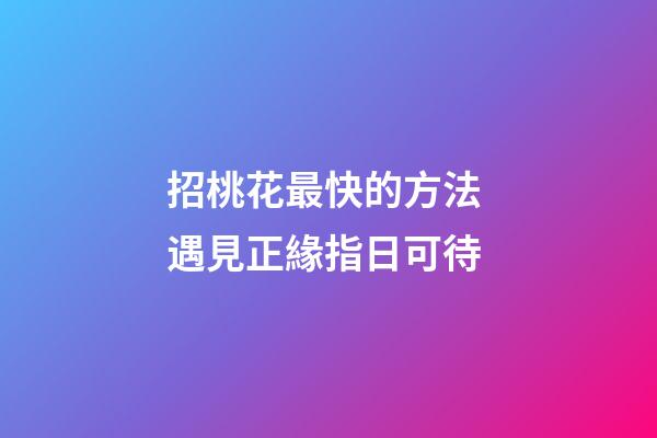 招桃花最快的方法 遇見正緣指日可待